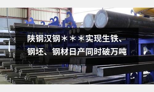 陜鋼漢鋼＊＊＊實現生鐵、鋼坯、鋼材日產同時破萬噸