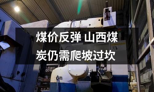 煤價反彈 山西煤炭仍需爬坡過坎