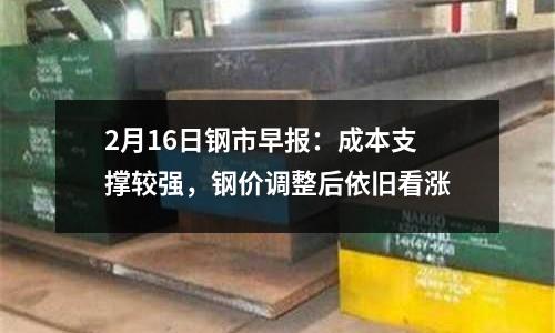 2月16日鋼市早報：成本支撐較強，鋼價調整后依舊看漲