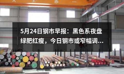 5月24日鋼市早報：黑色系夜盤綠肥紅瘦，今日鋼市或窄幅調整