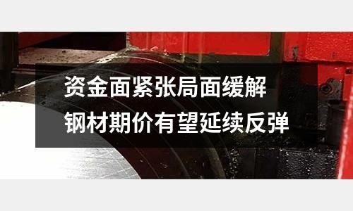 資金面緊張局面緩解 鋼材期價有望延續反彈