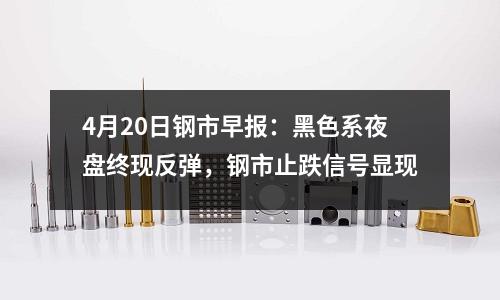 4月20日鋼市早報：黑色系夜盤終現反彈，鋼市止跌信號顯現