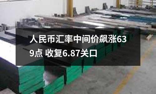 人民幣匯率中間價(jià)飆漲639點(diǎn) 收復(fù)6.87關(guān)口