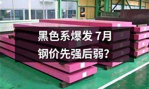 黑色系爆發 7月鋼價先強后弱？