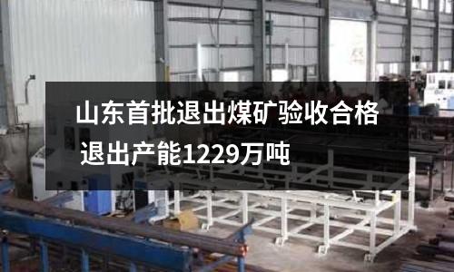山東首批退出煤礦驗收合格 退出產能1229萬噸