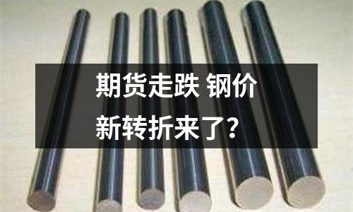 期貨走跌 鋼價(jià)新轉(zhuǎn)折來了？