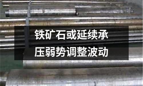 鐵礦石或延續承壓弱勢調整波動