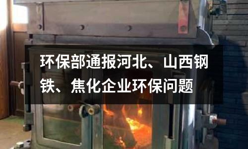 環保部通報河北、山西鋼鐵、焦化企業環保問題