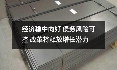 經(jīng)濟(jì)穩(wěn)中向好 債務(wù)風(fēng)險(xiǎn)可控 改革將釋放增長(zhǎng)潛力