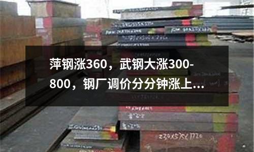 萍鋼漲360，武鋼大漲300-800，鋼廠調價分分鐘漲上天！