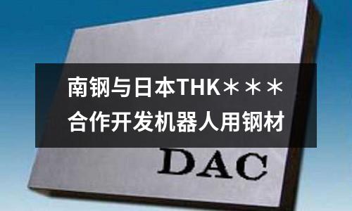 南鋼與日本THK＊＊＊合作開發機器人用鋼材