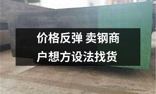 價格反彈 賣鋼商戶想方設法找貨