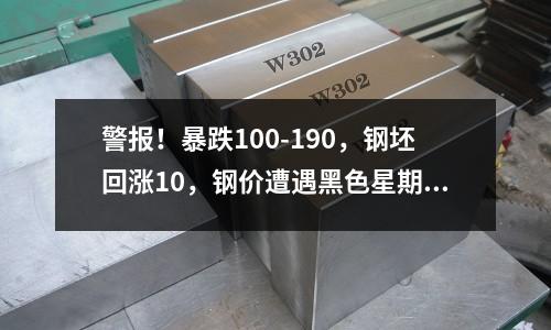 警報！暴跌100-190，鋼坯回漲10，鋼價遭遇黑色星期一！
