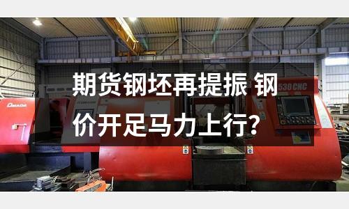 期貨鋼坯再提振 鋼價開足馬力上行？