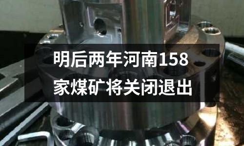 明后兩年河南158家煤礦將關(guān)閉退出