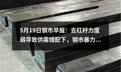 5月19日鋼市早報：去杠桿力度弱導致供需錯配下，鋼市暴力拉漲