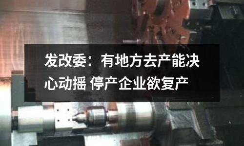 發改委：有地方去產能決心動搖 停產企業欲復產