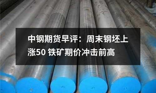 中鋼期貨早評(píng)：周末鋼坯上漲50 鐵礦期價(jià)沖擊前高