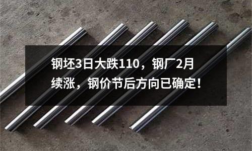 鋼坯3日大跌110，鋼廠2月續漲，鋼價節后方向已確定！
