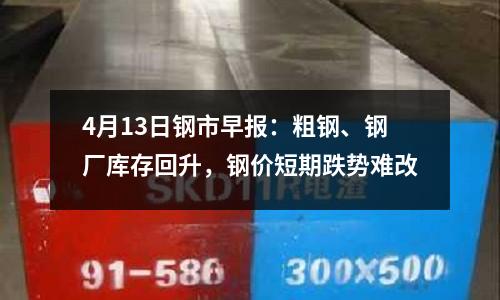 4月13日鋼市早報(bào)：粗鋼、鋼廠庫存回升，鋼價(jià)短期跌勢(shì)難改