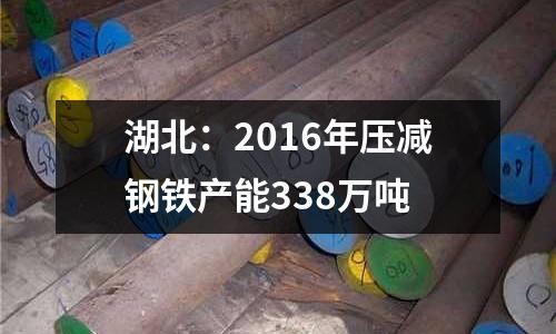 湖北：2016年壓減鋼鐵產能338萬噸