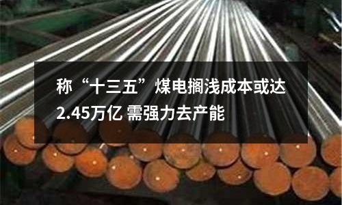 稱“十三五”煤電擱淺成本或達(dá)2.45萬億 需強(qiáng)力去產(chǎn)能