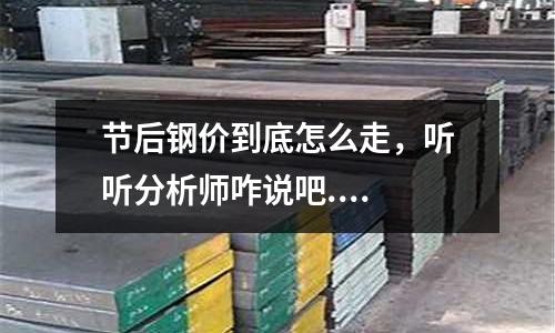 節后鋼價到底怎么走，聽聽分析師咋說吧....