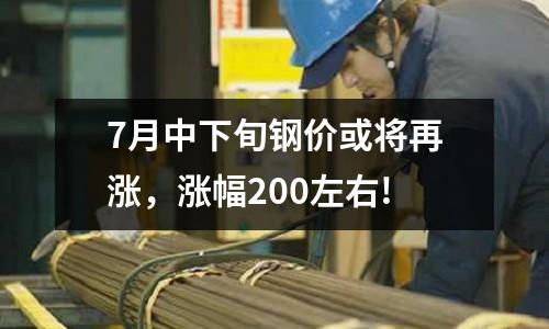 7月中下旬鋼價(jià)或?qū)⒃贊q，漲幅200左右!