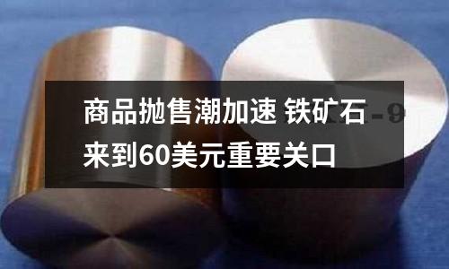 商品拋售潮加速 鐵礦石來到60美元重要關口