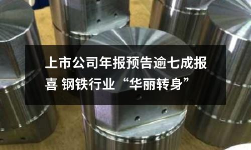 上市公司年報預告逾七成報喜 鋼鐵行業“華麗轉身”