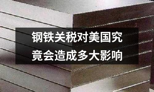 鋼鐵關稅對美國究竟會造成多大影響