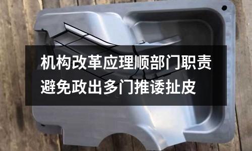 機構改革應理順部門職責避免政出多門推諉扯皮