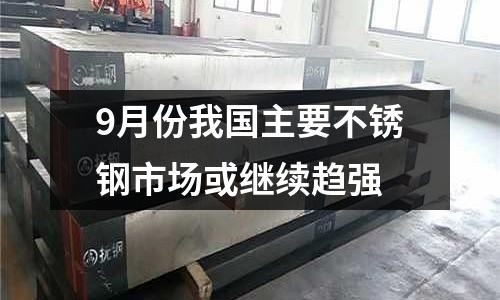 9月份我國主要不銹鋼市場或繼續趨強