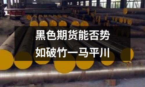 黑色期貨能否勢如破竹一馬平川