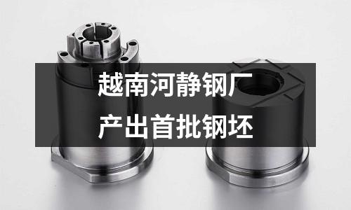 越南河靜鋼廠產(chǎn)出首批鋼坯