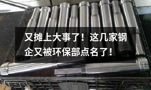 又攤上大事了！這幾家鋼企又被環保部點名了！