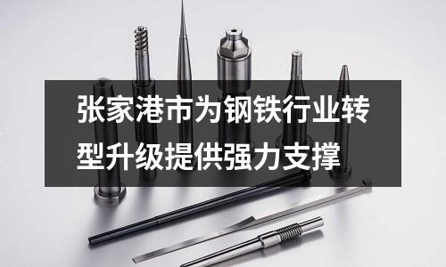 張家港市為鋼鐵行業轉型升級提供強力支撐