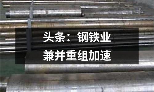 頭條：鋼鐵業兼并重組加速