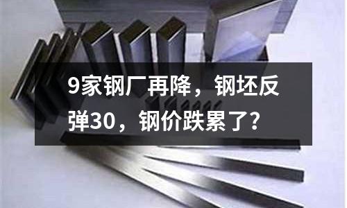 9家鋼廠再降，鋼坯反彈30，鋼價跌累了？