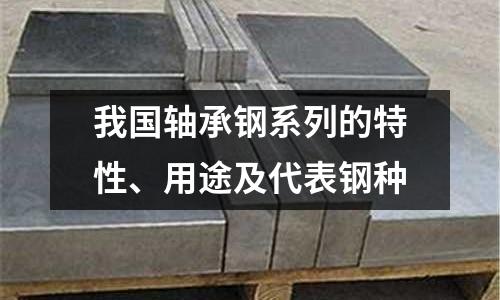 我國軸承鋼系列的特性、用途及代表鋼種