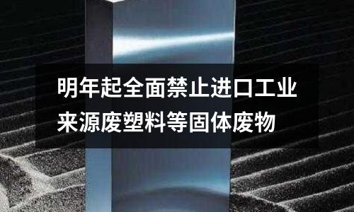 明年起全面禁止進口工業(yè)來源廢塑料等固體廢物