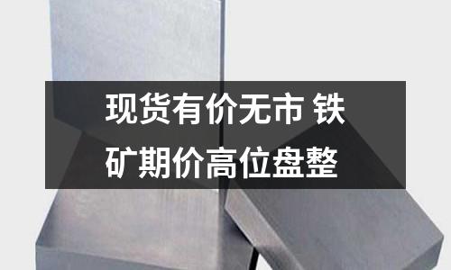 現(xiàn)貨有價(jià)無市 鐵礦期價(jià)高位盤整