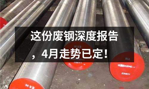 這份廢鋼深度報告，4月走勢已定！