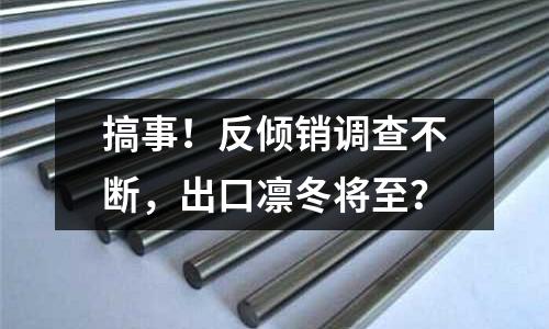 搞事！反傾銷調查不斷，出口凜冬將至？