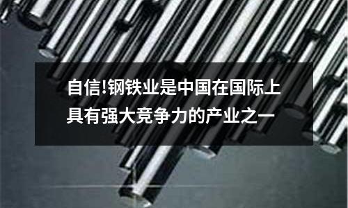自信!鋼鐵業是中國在國際上具有強大競爭力的產業之一