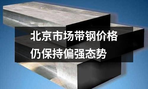 北京市場帶鋼價格仍保持偏強態勢