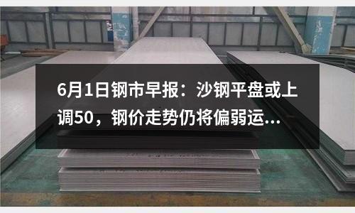 6月1日鋼市早報：沙鋼平盤或上調50，鋼價走勢仍將偏弱運行