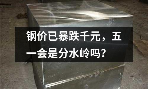 鋼價已暴跌千元，五一會是分水嶺嗎？