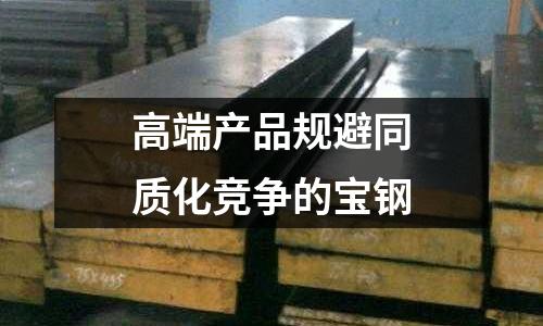 高端產品規(guī)避同質化競爭的寶鋼