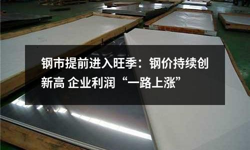 鋼市提前進入旺季：鋼價持續創新高 企業利潤“一路上漲”
